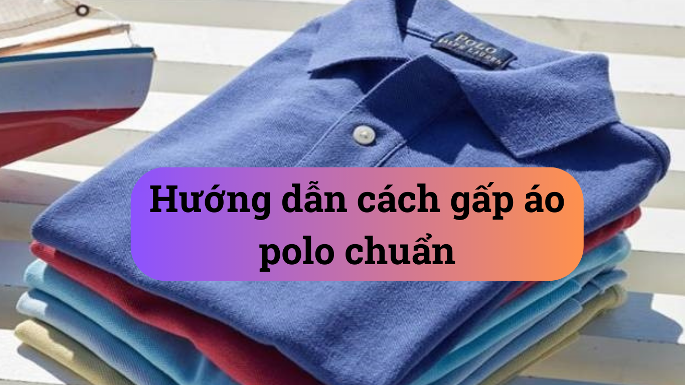 Hướng dẫn cách gấp áo polo chuẩn